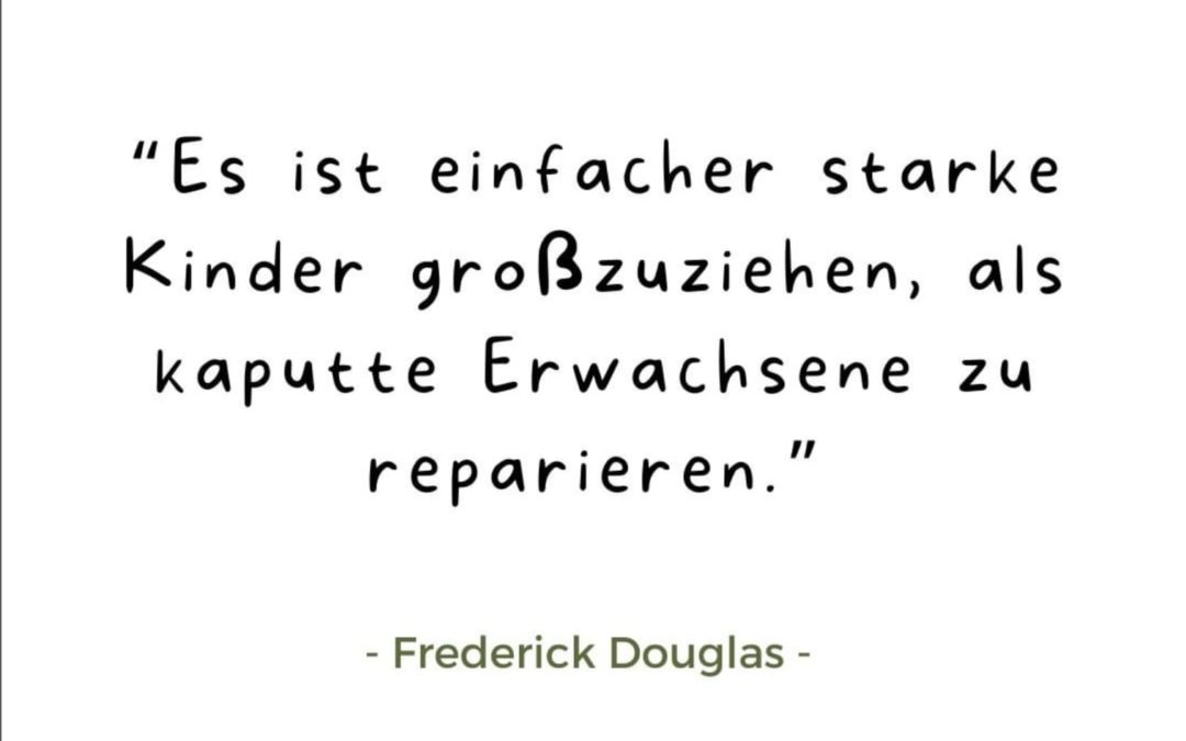 Es ist einfacher starke Kinder großzuziehen, als kaputte Erwachsene zu reparieren!